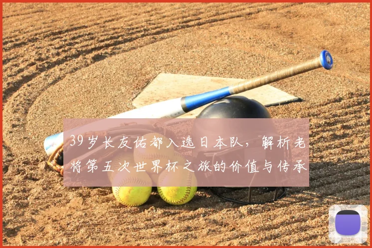 39岁长友佑都入选日本队，解析老将第五次世界杯之旅的价值与传承