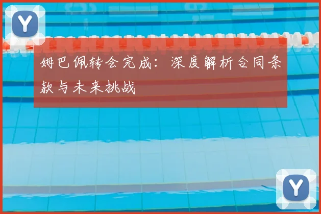 姆巴佩转会完成：深度解析合同条款与未来挑战