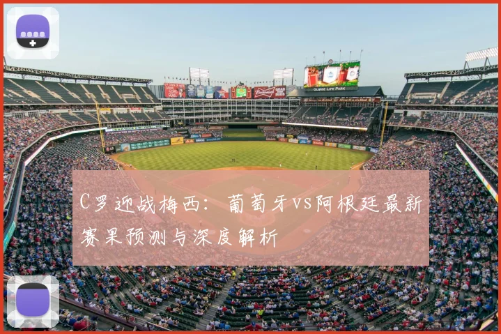 C罗迎战梅西：葡萄牙vs阿根廷最新赛果预测与深度解析
