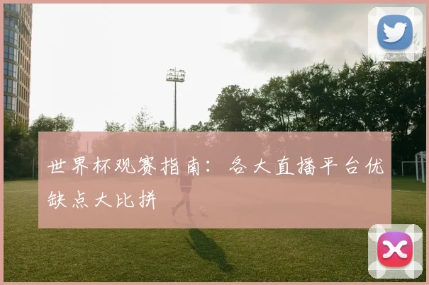 世界杯观赛指南：各大直播平台优缺点大比拼