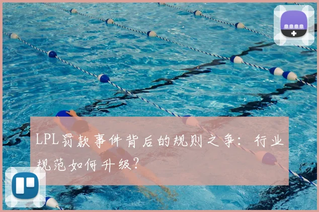 LPL罚款事件背后的规则之争：行业规范如何升级？
