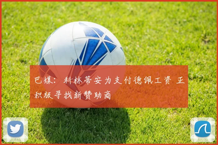 巴媒：科林蒂安为支付德佩工资 正积极寻找新赞助商