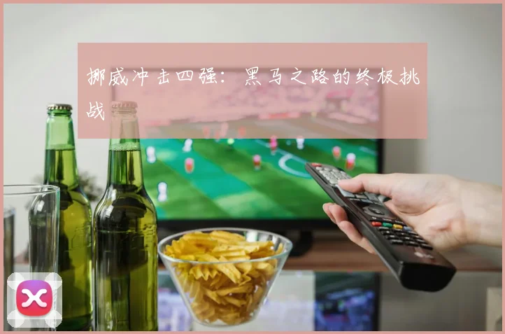挪威冲击四强：黑马之路的终极挑战