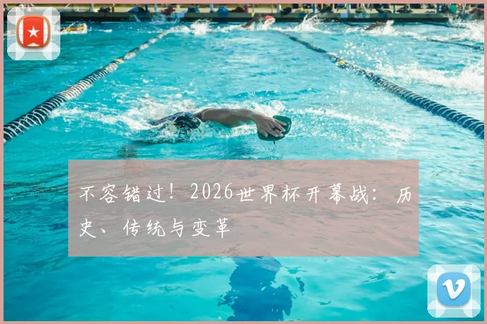 不容错过！2026世界杯开幕战：历史、传统与变革