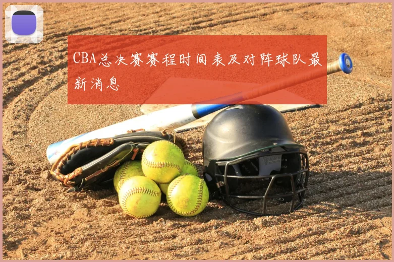 CBA总决赛赛程时间表及对阵球队最新消息