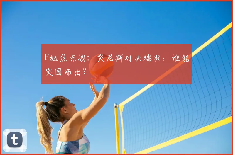 F组焦点战：突尼斯对决瑞典，谁能突围而出？