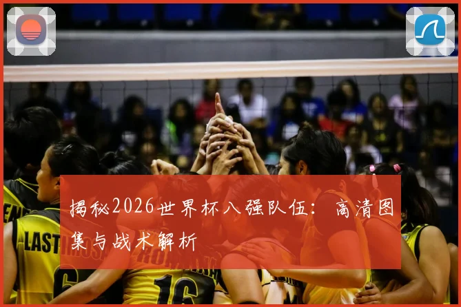 揭秘2026世界杯八强队伍：高清图集与战术解析