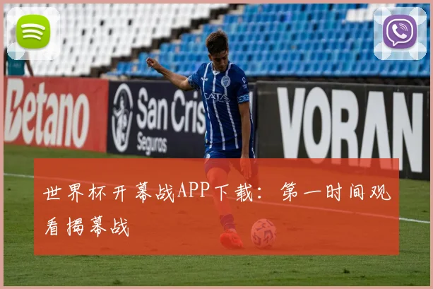 世界杯开幕战APP下载：第一时间观看揭幕战