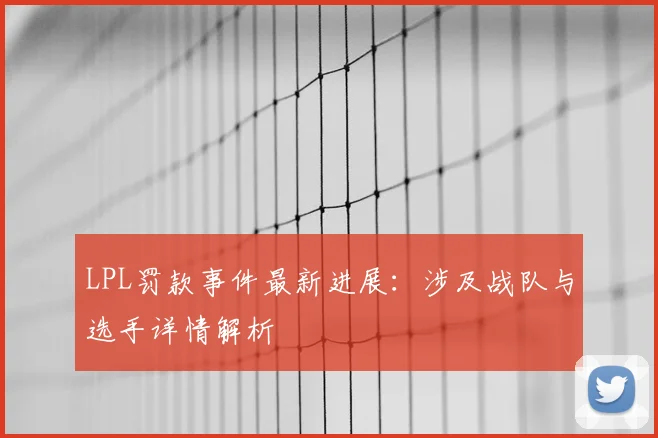 LPL罚款事件最新进展：涉及战队与选手详情解析