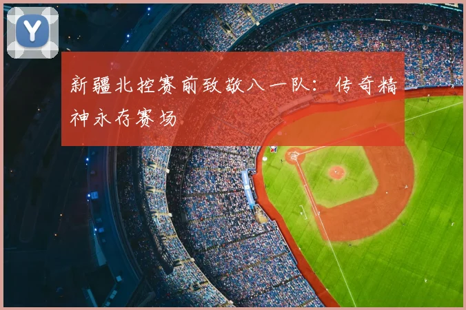新疆北控赛前致敬八一队：传奇精神永存赛场