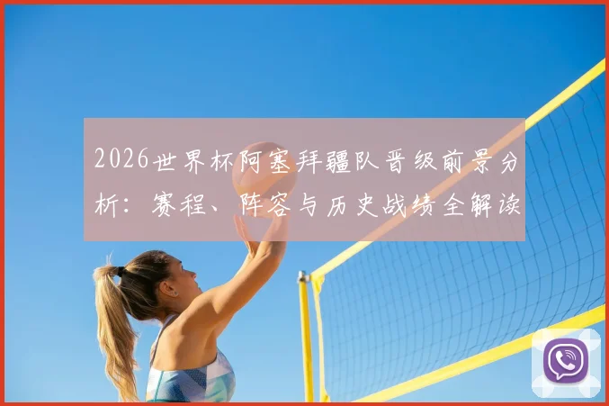 2026世界杯阿塞拜疆队晋级前景分析：赛程、阵容与历史战绩全解读