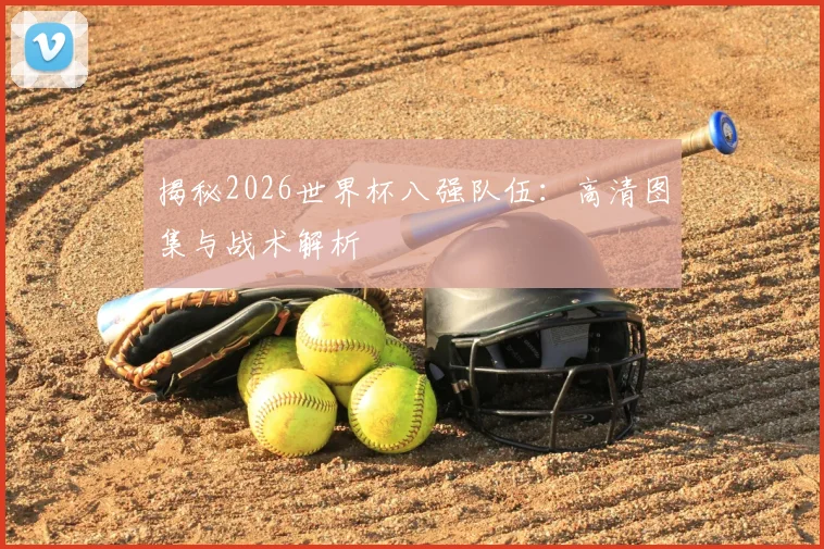 揭秘2026世界杯八强队伍：高清图集与战术解析