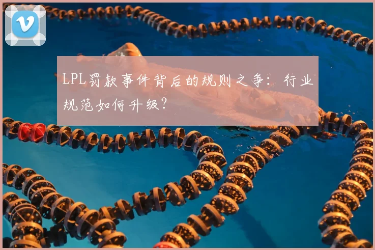 LPL罚款事件背后的规则之争：行业规范如何升级？