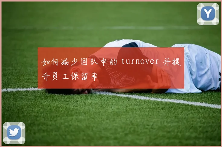 如何减少团队中的 turnover 并提升员工保留率