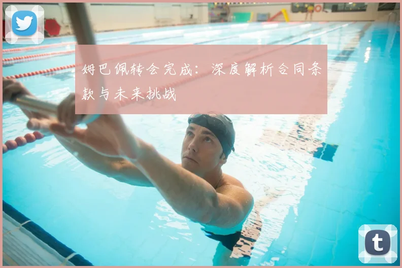 姆巴佩转会完成：深度解析合同条款与未来挑战