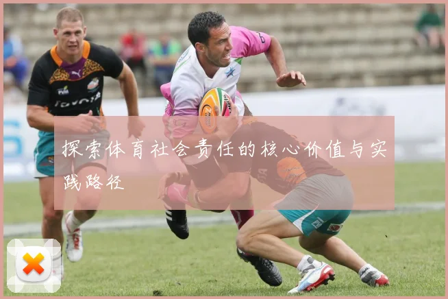 探索体育社会责任的核心价值与实践路径