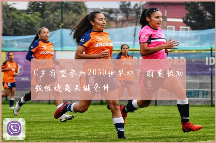 C罗有望参加2030世界杯？前曼联助教练透露关键条件