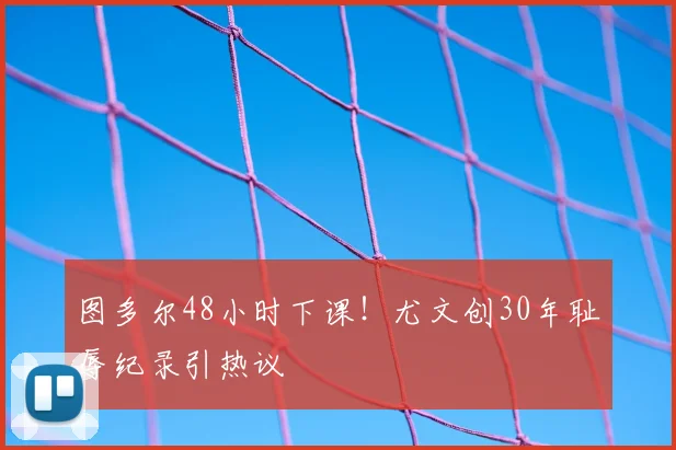 图多尔48小时下课！尤文创30年耻辱纪录引热议